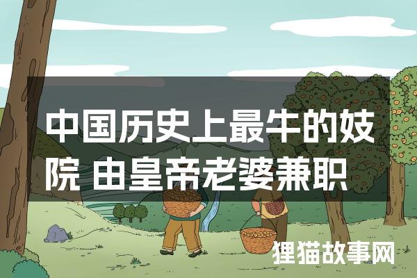 
中国历史上最牛的妓院由皇帝老婆兼职妓女
-文案区
-第1
张图片